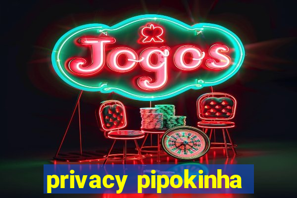 privacy pipokinha